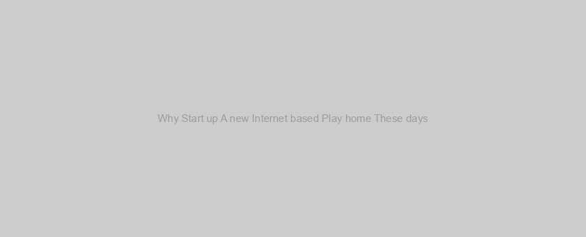 Why Start up A new Internet based Play home These days?